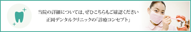 当院の詳細については、ぜひこちらもご確認ください正岡デンタルクリニックの「診療コンセプト」