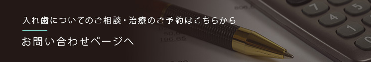 入れ歯についてのご相談・治療のご予約はこちらからお問い合わせページへ