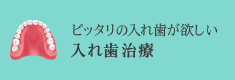 ピッタリの入れ歯が欲しい 入れ歯治療