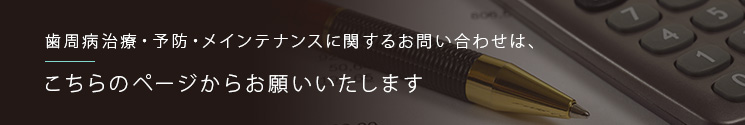 歯周病治療・予防・メインテナンスに関するお問い合わせは、こちらのページからお願いいたします