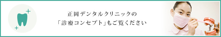 正岡デンタルクリニックの「診療コンセプト」もご覧ください